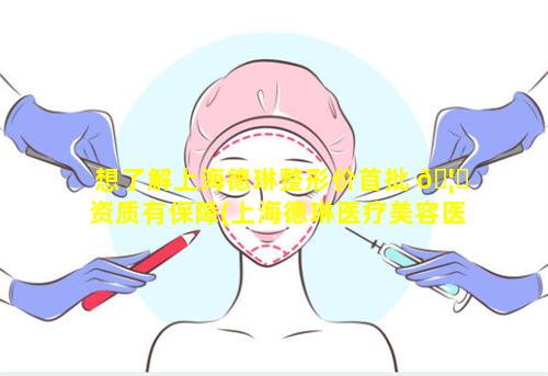 想了解上海德琳整形价首批 🦄 资质有保障(上海德琳医疗美容医院整形价格)